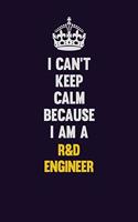 I Can't Keep Calm Because I Am A R&D Engineer
