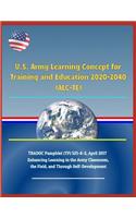 U.S. Army Learning Concept for Training and Education 2020-2040 (Alc-Te), Tradoc Pamphlet (Tp) 525-8-2, April 2017 - Enhancing Learning in the Army Classroom, the Field, and Through Self-Development