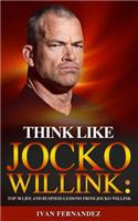 Think Like Jocko Willink: Top 30 Life and Business Lessons from Jocko Willink