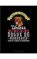 Always Be Yourself Unless You Can Be a Dogue de Bordeaux Then Be a Dogue de Bordeaux