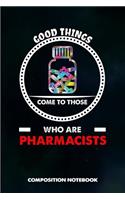 Good Things Come to Those Who Are Pharmacists: Composition Notebook, Birthday Journal for Chemist, Apothecary, Pharmacy Druggists to Write on