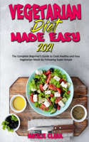 Vegetarian Diet Made Easy 2021: The Complete Beginner's Guide to Cook Healthy and Easy Vegetarian Meals by Following Super-Simple