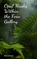 Opal Masks Within the Fern Gallery