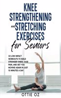 Knee Strengthening and Stretching Exercises for Seniors: 23 Low-Impact Workouts to Build Stronger Knees, Ease Pain, and Get You Moving Again in Just 10 Minutes a Day