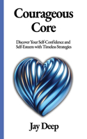 Courageous Core: Discover Your Self-Confidence and Self-Esteem with Timeless Strategies(Life Mastery)