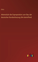 Aktenstück die Expropriation zum Bau der deutschen Bundesfestung Ulm betreffend