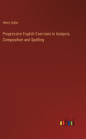 Progressive English Exercises in Analysis, Composition and Spelling
