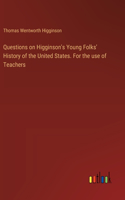 Questions on Higginson's Young Folks' History of the United States. For the use of Teachers