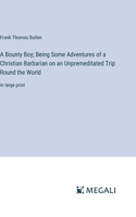 Bounty Boy; Being Some Adventures of a Christian Barbarian on an Unpremeditated Trip Round the World: in large print