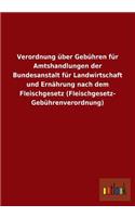 Verordnung Uber Gebuhren Fur Amtshandlungen Der Bundesanstalt Fur Landwirtschaft Und Ernahrung Nach Dem Fleischgesetz (Fleischgesetz- Gebuhrenverordnu