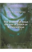 The Wisdom of Jesus the Son of Sirach or Ecclesiasticus