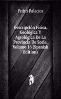 Descripcion Fisica, Geologica Y Agrologica De La Provincia De Soria, Volume 16 (Spanish Edition)