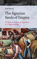 The Agrarian Seeds of Empire: The Political Economy of Agriculture in US State Building(100 Studies in Critical Social Sciences)