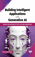 Building Intelligent Applications with Generative AI: Explore the potential of AI for next gen applications