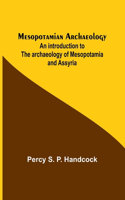 Mesopotamian Archaeology; An introduction to the archaeology of Mesopotamia and Assyria