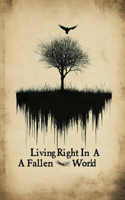 Living Right In A Fallen World: The Guide To Overcoming The Challenges of a Fallen World