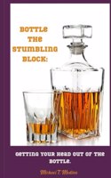 Bottle, The Stumbling Block: Getting Your Head Out Of The Bottle.