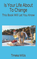 Is Your Life About To Change: This Book Will Let You Know