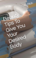 Beauty Tips To Give You Your Desired Body
