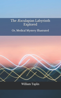 The Æsculapian Labyrinth Explored: Or, Medical Mystery Illustrated