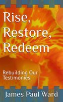 Rise, Restore, Redeem: Rebuilding Our Testimonies