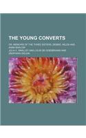 The Young Converts; Or, Memoirs of the Three Sisters, Debbie, Helen and Anna Barlow