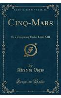 Cinq-Mars: Or a Conspiracy Under Louis XIII (Classic Reprint)