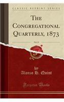 The Congregational Quarterly, 1873, Vol. 15 (Classic Reprint)