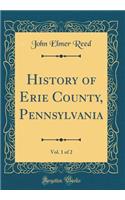 History of Erie County, Pennsylvania, Vol. 1 of 2 (Classic Reprint)