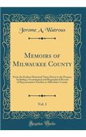 Memoirs of Milwaukee County, Vol. 1: From the Earliest Historical Times Down to the Present, Including a Genealogical and Biographical Record of Representative Families in Milwaukee County (Classic Reprint): From the Earliest Historical Times Down to the Present, Including a Genealogical and Biographical Record of Representative Families in Milwaukee Cou