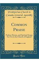 Common Praise: Psalms, Hymns, and Spiritual Songs; For Use in the Church of England (Classic Reprint): Psalms, Hymns, and Spiritual Songs; For Use in the Church of England (Classic Reprint)