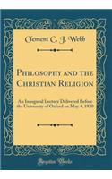 Philosophy and the Christian Religion: An Inaugural Lecture Delivered Before the University of Oxford on May 4, 1920 (Classic Reprint): An Inaugural Lecture Delivered Before the University of Oxford on May 4, 1920 (Classic Reprint)