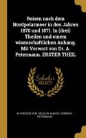 Reisen nach dem Nordpolarmeer in den Jahren 1870 und 1871. In (drei) Theilen und einem wisenschaftlichen Anhang. Mit Vorwort von Dr. A. Petermann. ERSTER THEIL