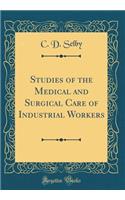 Studies of the Medical and Surgical Care of Industrial Workers (Classic Reprint)