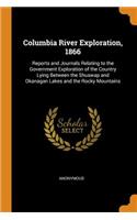 Columbia River Exploration, 1866: Reports and Journals Relating to the Government Exploration of the Country Lying Between the Shuswap and Okanagan Lakes and the Rocky Mountains