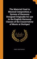 The Material Used in Musical Composition; a System of Harmony Designed Originally for use in the English Harmony Classes of the Conservatory of Music at Stuttgart