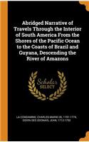 Abridged Narrative of Travels Through the Interior of South America from the Shores of the Pacific Ocean to the Coasts of Brazil and Guyana, Descending the River of Amazons
