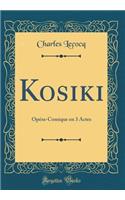 Kosiki: OpÃ©ra-Comique En 3 Actes (Classic Reprint): OpÃ©ra-Comique En 3 Actes (Classic Reprint)