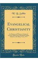 Evangelical Christianity: Its History and Witness; A Series of Lectures Delivered at Mansfield College, Oxford, in the Hilary Term, 1911 (Classic Reprint)