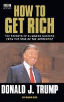 How to Get Rich: The Secrets of Business Success from the Star of The Apprentice