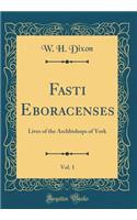Fasti Eboracenses, Vol. 1: Lives of the Archbishops of York (Classic Reprint)