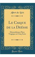 Le Casque de la DeÃ©sse: DÃ¨mosthÃ¨nes; PiÃ¨ce Tragique En Cinq Actes (Classic Reprint)