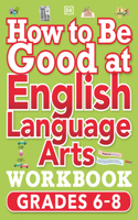 How to Be Good at English Language Arts Workbook, Grades 6-8: The Simplest-Ever Visual Workbook