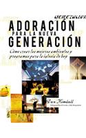 Adoracion para la nueva generacion: Cómo Crear Los Mejores Ambientes Y Programas Para La Iglesia de Hoy