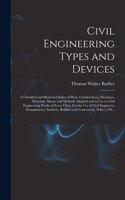 Civil Engineering Types and Devices; a Classified and Illustrated Index of Plant, Constructions, Machines, Materials, Means and Methods Adopted and in Use in Civil Engineering Works of Every Class. For the Use of Civil Engineers, Draughtsmen, Stude