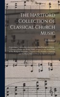 Hartford Collection of Classical Church Music: Containing a Concise Introduction to the First Principles of Muisc; a Variety of Psalm and Hymn Tunes, Adapted to the Metres Used in Our Religious A