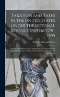 Taxation and Taxes in the United States Under the Internal Revenue System, 1791-1895; an Historical Sketch of the Organization, Development, and Later Modification of Direct and Excise Taxation Under the Constitution
