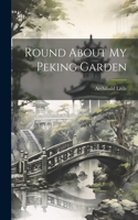 Round About My Peking Garden