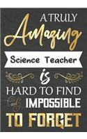 A Truly Amazing Science Teacher Is Hard To Find And impossible To Forget: Science Teacher appreciation gift, Thank you gifts, Notebook/Journal or Planner for Teacher, Work Book, dairy, Retirement/Year End Gift, Christmas o