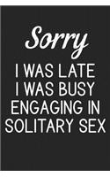 Sorry I Was Late I Was Busy Engaging In Solitary Sex